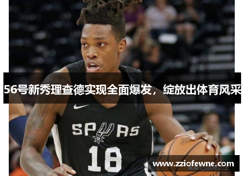 56号新秀理查德实现全面爆发，绽放出体育风采