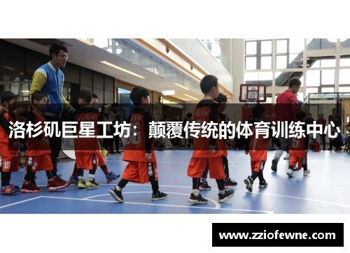 洛杉矶巨星工坊：颠覆传统的体育训练中心