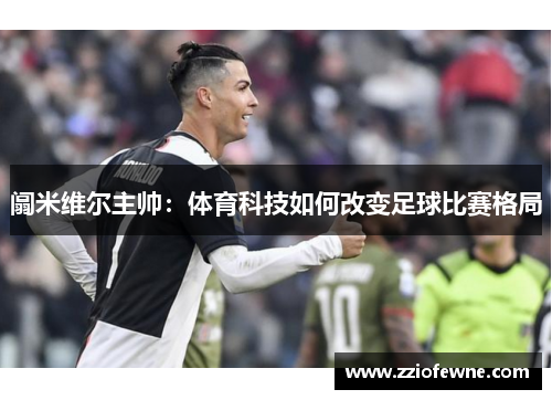 阘米维尔主帅：体育科技如何改变足球比赛格局